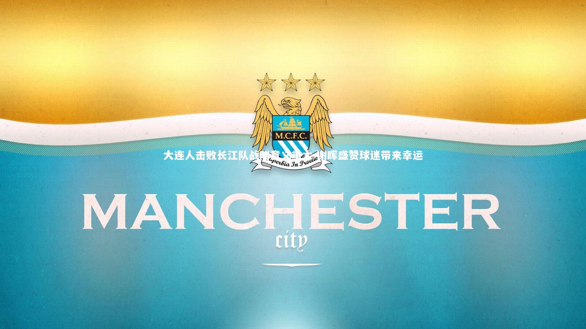 大连人击败长江队战略意义重大 谢晖盛赞球迷带来幸运