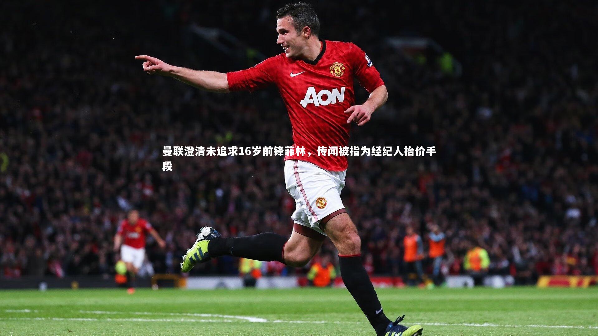 曼联澄清未追求16岁前锋菲林，传闻被指为经纪人抬价手段