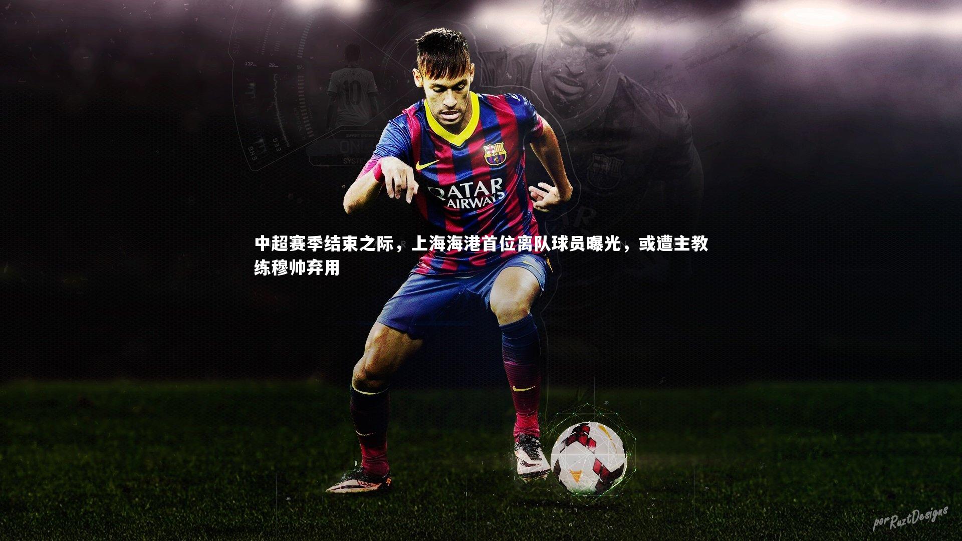 中超赛季结束之际，上海海港首位离队球员曝光，或遭主教练穆帅弃用