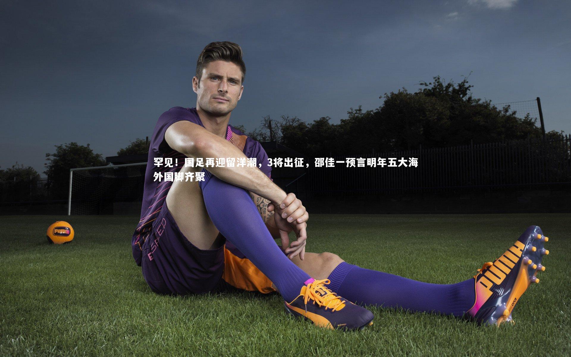 罕见！国足再迎留洋潮，3将出征，邵佳一预言明年五大海外国脚齐聚