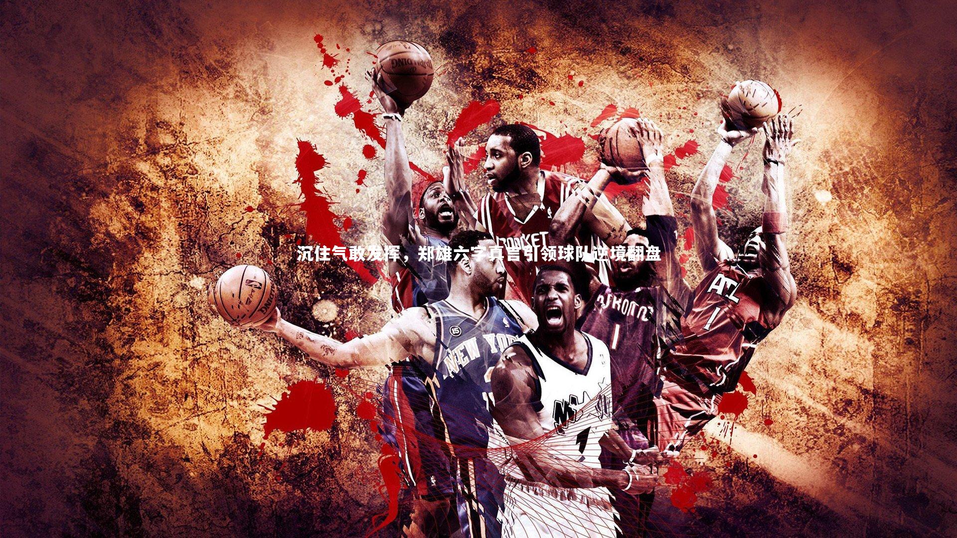 开云体育官网_沉住气敢发挥，郑雄六字真言引领球队逆境翻盘